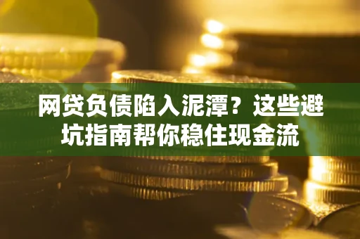 武汉网贷负债陷入泥潭？这些避坑指南帮你稳住现金流