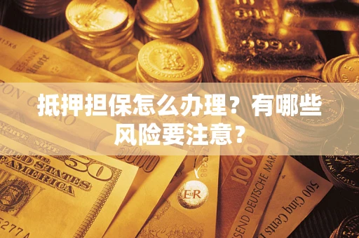 武汉抵押担保怎么办理？有哪些风险要注意？