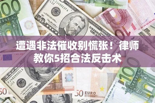 武汉遭遇非法催收别慌张！律师教你5招合法反击术