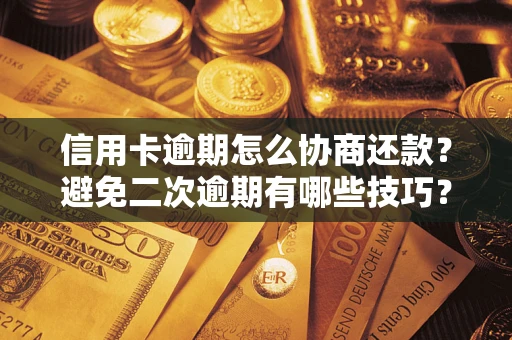 武汉信用卡逾期怎么协商还款？避免二次逾期有哪些技巧？