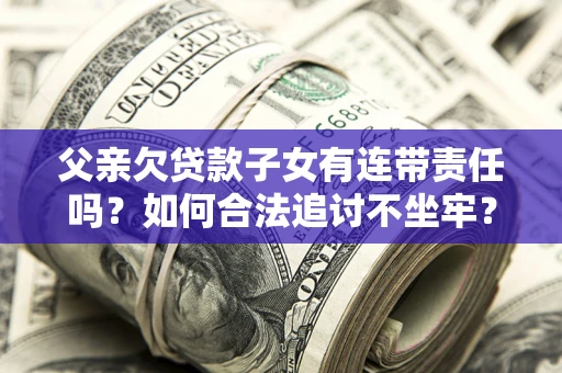 武汉父亲欠贷款子女有连带责任吗？如何合法追讨不坐牢？