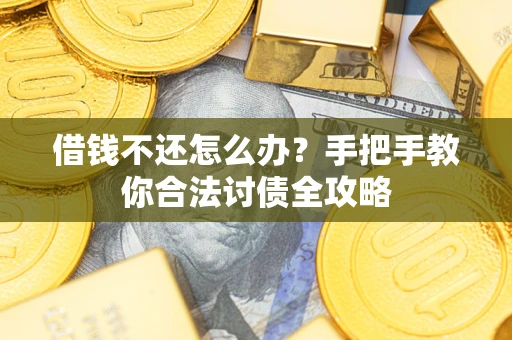 武汉借钱不还怎么办？手把手教你合法讨债全攻略