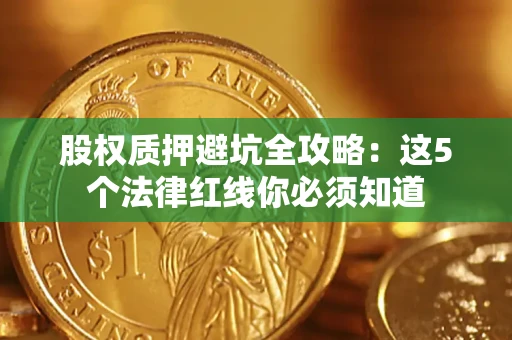 武汉股权质押避坑全攻略：这5个法律红线你必须知道