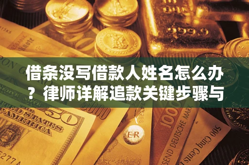 武汉借条没写借款人姓名怎么办？律师详解追款关键步骤与证据链构建