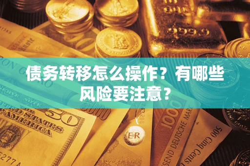 武汉债务转移怎么操作？有哪些风险要注意？