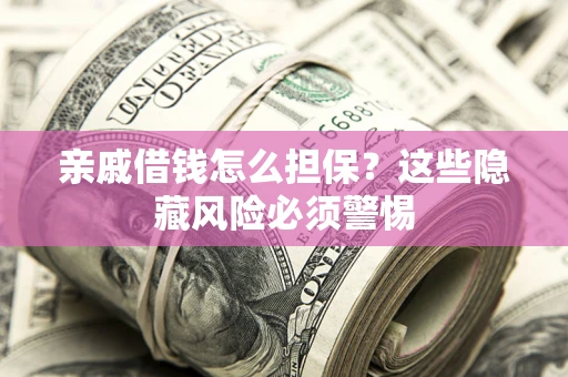 武汉亲戚借钱怎么担保？这些隐藏风险必须警惕