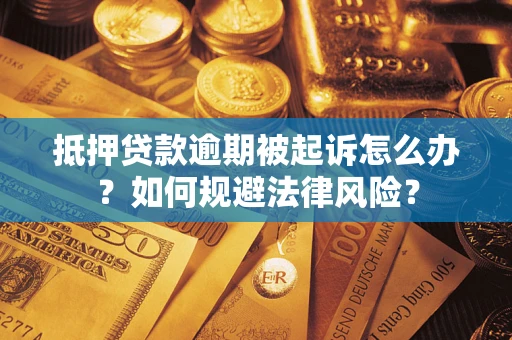 武汉抵押贷款逾期被起诉怎么办？如何规避法律风险？
