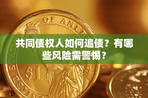 武汉共同债权人如何追债？有哪些风险需警惕？