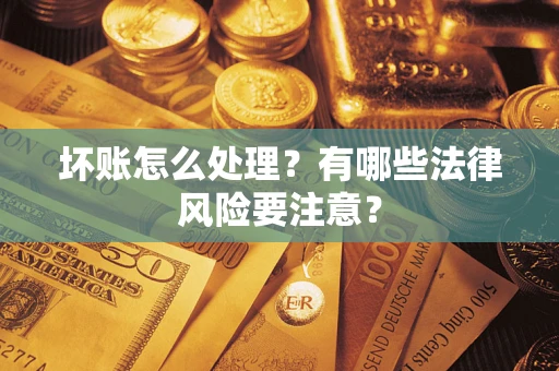 武汉坏账怎么处理？有哪些法律风险要注意？