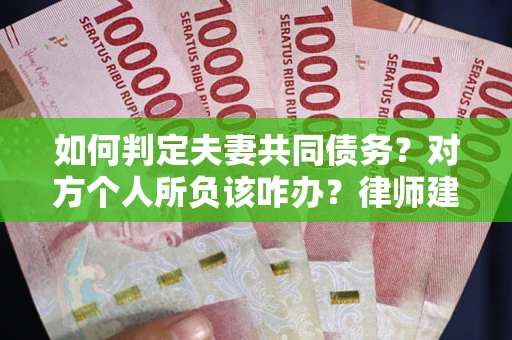 武汉如何判定夫妻共同债务？对方个人所负该咋办？律师建议