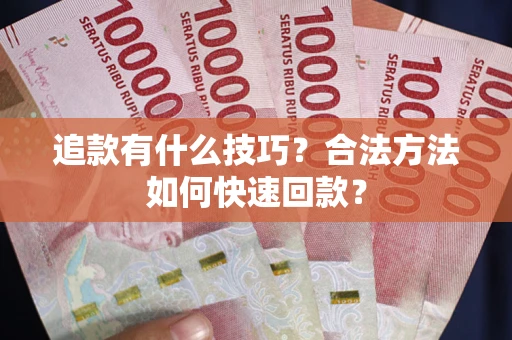 武汉追款有什么技巧？合法方法如何快速回款？