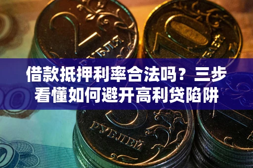 武汉借款抵押利率合法吗？三步看懂如何避开高利贷陷阱