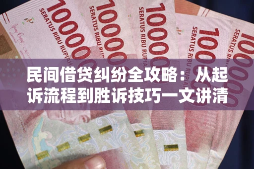 武汉民间借贷纠纷全攻略：从起诉流程到胜诉技巧一文讲清