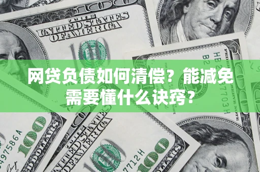 武汉网贷负债如何清偿？能减免需要懂什么诀窍？