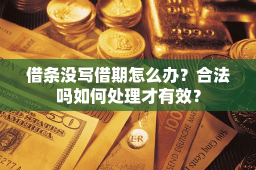 武汉借条没写借期怎么办？合法吗如何处理才有效？