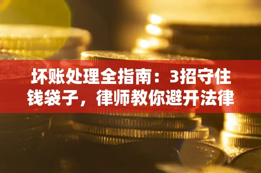 武汉坏账处理全指南：3招守住钱袋子，律师教你避开法律雷区