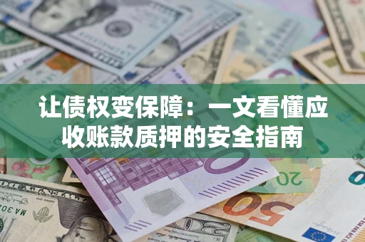 武汉让债权变保障：一文看懂应收账款质押的安全指南