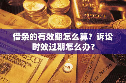 武汉借条的有效期怎么算？诉讼时效过期怎么办？