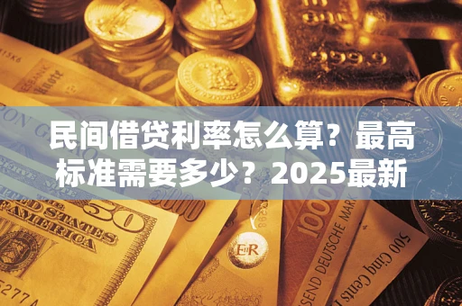 武汉民间借贷利率怎么算？最高标准需要多少？2025最新避坑指南