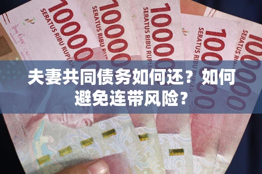 武汉夫妻共同债务如何还？如何避免连带风险？