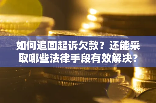 武汉如何追回起诉欠款？还能采取哪些法律手段有效解决？