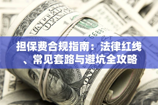 武汉担保费合规指南：法律红线、常见套路与避坑全攻略