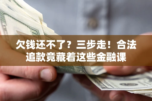 武汉欠钱还不了？三步走！合法追款竟藏着这些金融课