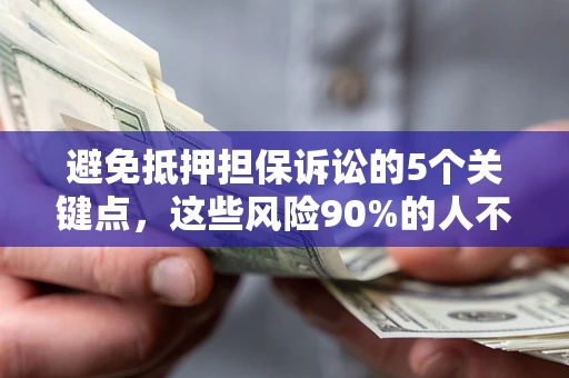 武汉避免抵押担保诉讼的5个关键点，这些风险90%的人不知道！