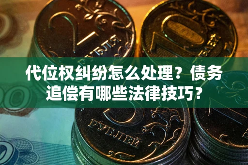 武汉代位权纠纷怎么处理？债务追偿有哪些法律技巧？