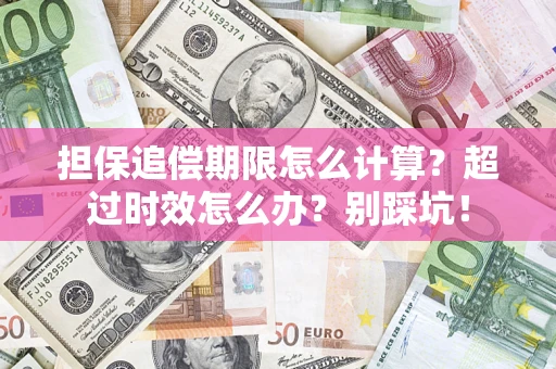 武汉担保追偿期限怎么计算？超过时效怎么办？别踩坑！
