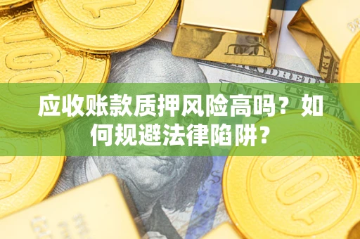 武汉应收账款质押风险高吗？如何规避法律陷阱？
