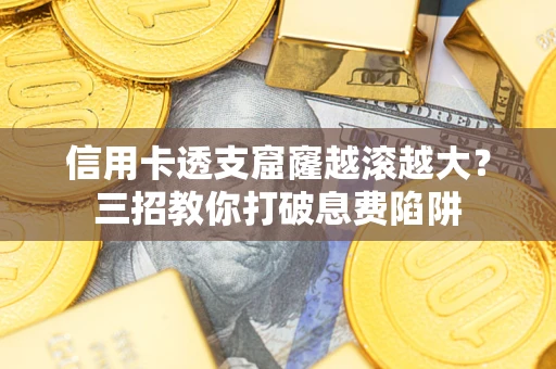 武汉信用卡透支窟窿越滚越大？三招教你打破息费陷阱