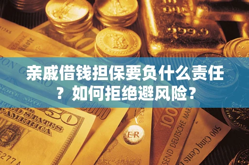 武汉亲戚借钱担保要负什么责任？如何拒绝避风险？