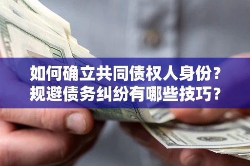 武汉如何确立共同债权人身份？规避债务纠纷有哪些技巧？