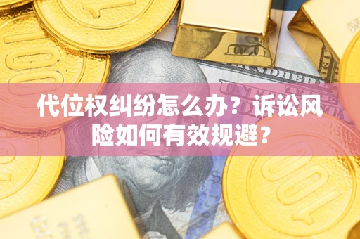 武汉代位权纠纷怎么办？诉讼风险如何有效规避？