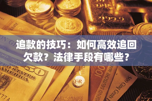 武汉追款的技巧：如何高效追回欠款？法律手段有哪些？