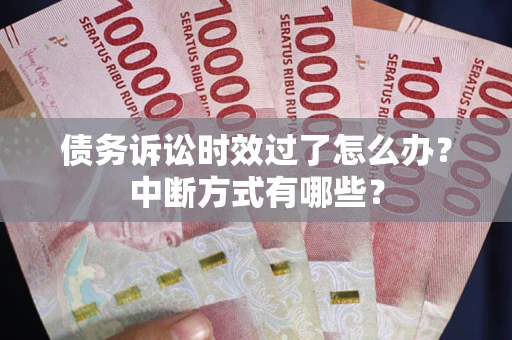 武汉债务诉讼时效过了怎么办？中断方式有哪些？