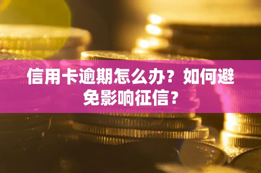 武汉信用卡逾期怎么办？如何避免影响征信？
