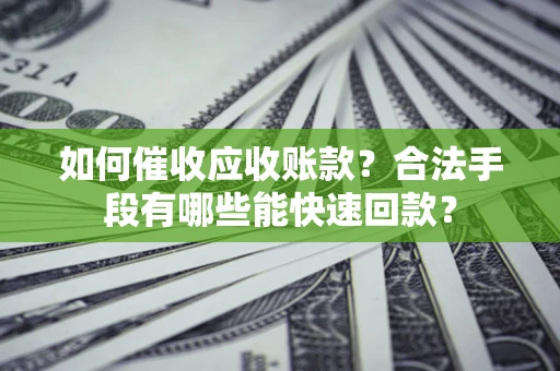 武汉如何催收应收账款？合法手段有哪些能快速回款？