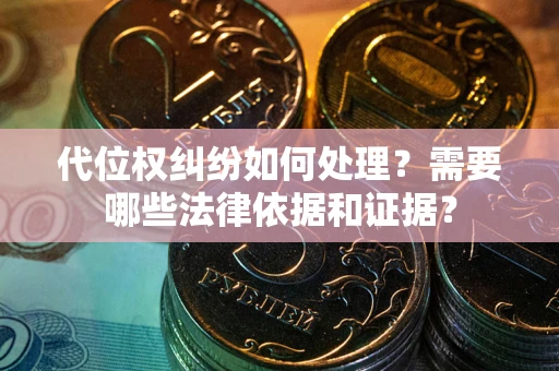 武汉代位权纠纷如何处理？需要哪些法律依据和证据？
