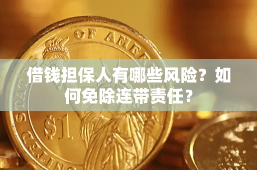武汉借钱担保人有哪些风险？如何免除连带责任？