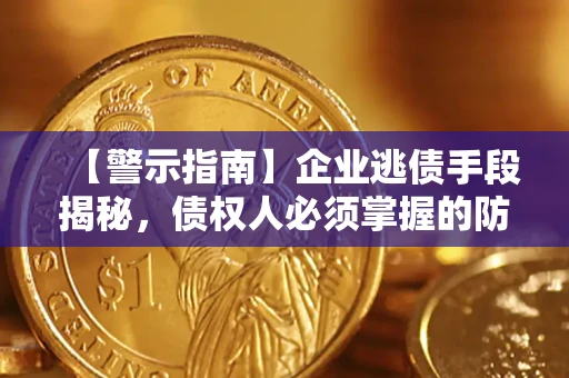 武汉【警示指南】企业逃债手段揭秘，债权人必须掌握的防坑宝典