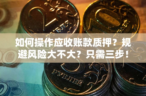 武汉如何操作应收账款质押？规避风险大不大？只需三步！