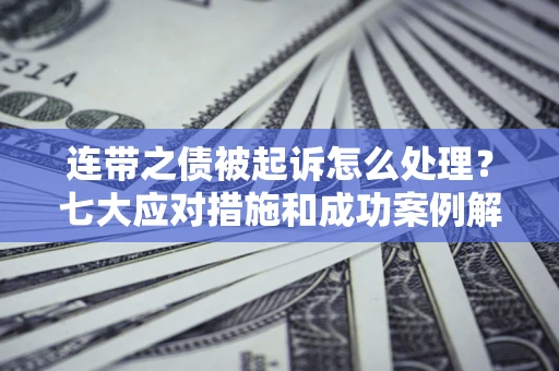 武汉连带之债被起诉怎么处理？七大应对措施和成功案例解析