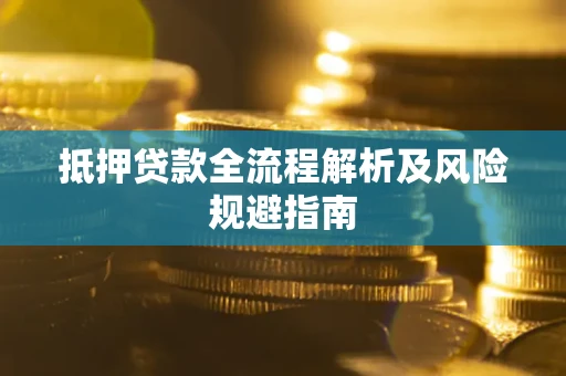武汉抵押贷款全流程解析及风险规避指南