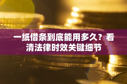 武汉一纸借条到底能用多久？看清法律时效关键细节