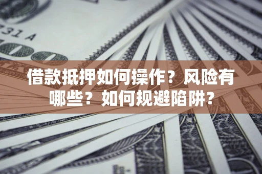 武汉借款抵押如何操作?风险有哪些?如何规避陷阱? 武汉借款抵押如何操作?风险有哪些?如何规避陷阱?