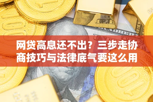 武汉网贷高息还不出？三步走协商技巧与法律底气要这么用