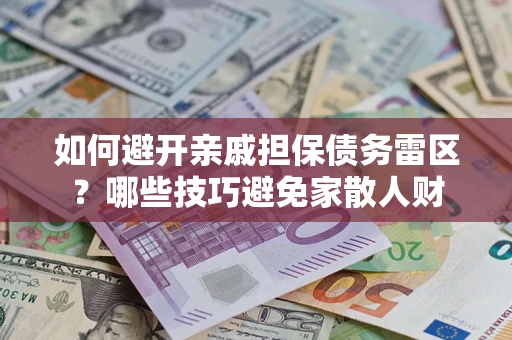 武汉如何避开亲戚担保债务雷区？哪些技巧避免家散人财