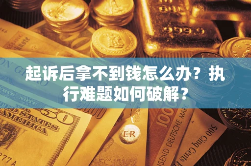 武汉起诉后拿不到钱怎么办?执行难题如何破解? 武汉起诉后拿不到钱怎么办?执行难题如何破解?
